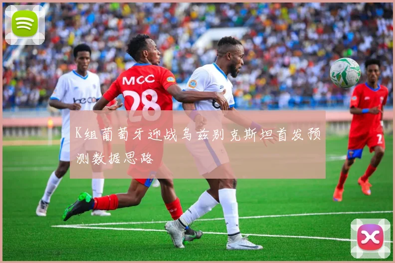 K组葡萄牙迎战乌兹别克斯坦首发预测数据思路