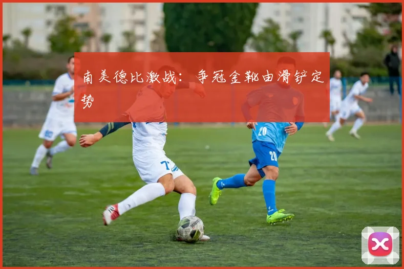 南美德比激战：争冠金靴由滑铲定势