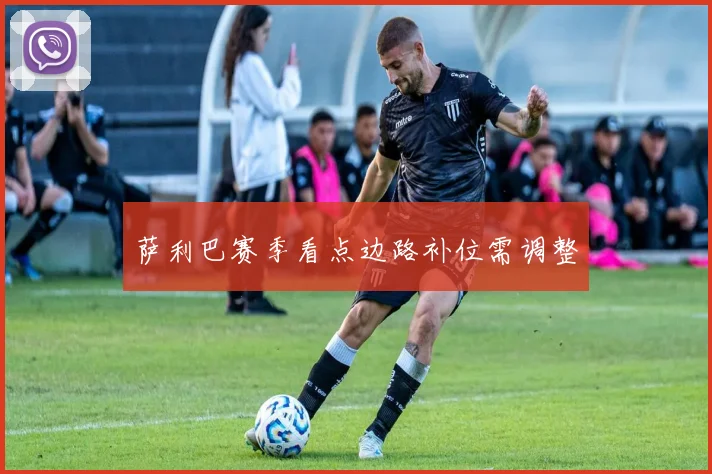 萨利巴赛季看点边路补位需调整