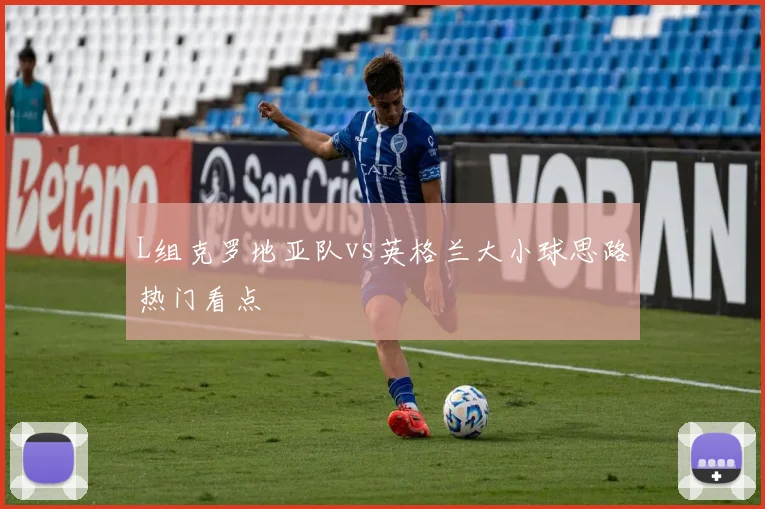 L组克罗地亚队vs英格兰大小球思路热门看点