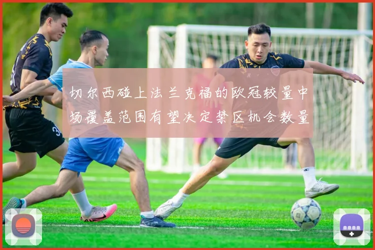 切尔西碰上法兰克福的欧冠较量中场覆盖范围有望决定禁区机会数量
