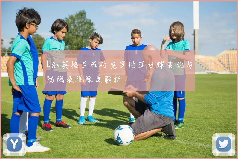 L组英格兰面对克罗地亚让球变化与防线表现深度解析