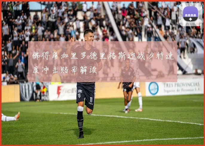 佛得角加里罗德里格斯迎战沙特速度冲击赔率解读