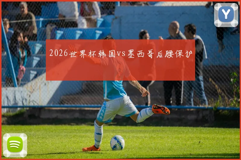 2026世界杯韩国vs墨西哥后腰保护