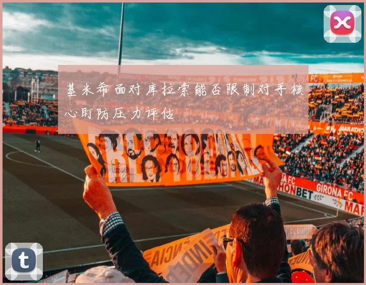 基米希面对库拉索能否限制对手核心盯防压力评估