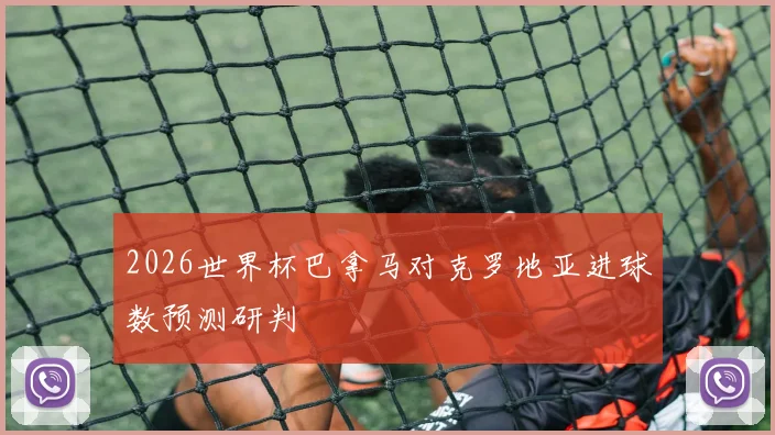 2026世界杯巴拿马对克罗地亚进球数预测研判