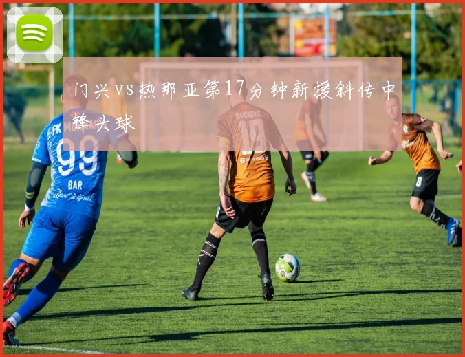 门兴vs热那亚第17分钟新援斜传中锋头球
