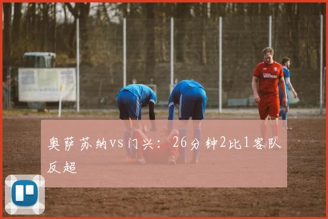 奥萨苏纳vs门兴：26分钟2比1客队反超