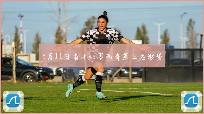 6月11日南非vs墨西哥第三名形势
