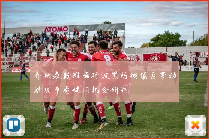 乔纳森戴维面对波黑防线能否带动进攻节奏破门机会研判